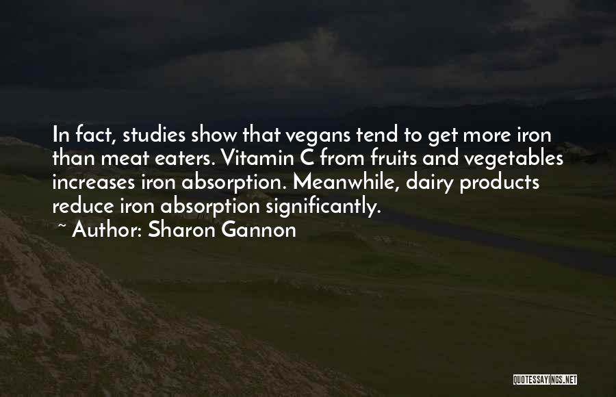 Sharon Gannon Quotes: In Fact, Studies Show That Vegans Tend To Get More Iron Than Meat Eaters. Vitamin C From Fruits And Vegetables