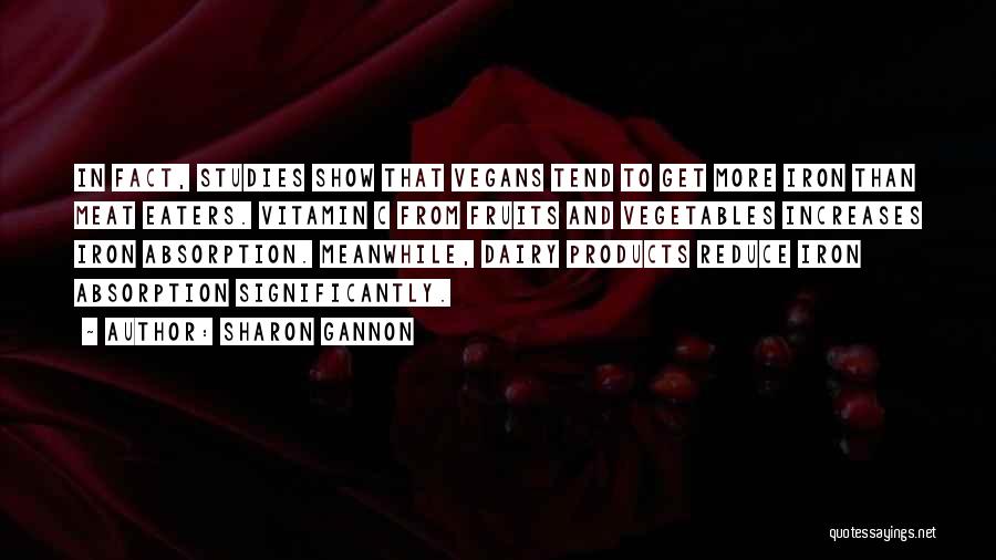 Sharon Gannon Quotes: In Fact, Studies Show That Vegans Tend To Get More Iron Than Meat Eaters. Vitamin C From Fruits And Vegetables