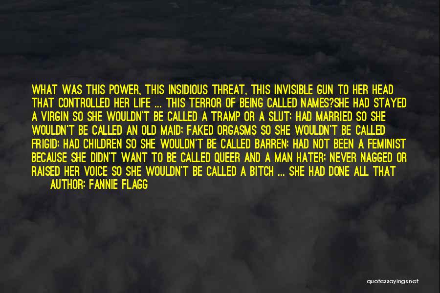 Fannie Flagg Quotes: What Was This Power, This Insidious Threat, This Invisible Gun To Her Head That Controlled Her Life ... This Terror