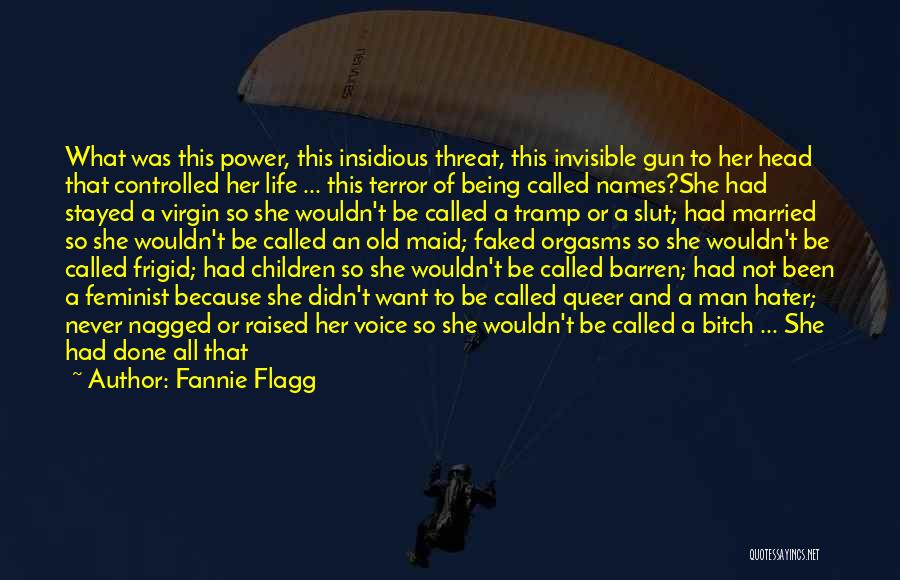 Fannie Flagg Quotes: What Was This Power, This Insidious Threat, This Invisible Gun To Her Head That Controlled Her Life ... This Terror