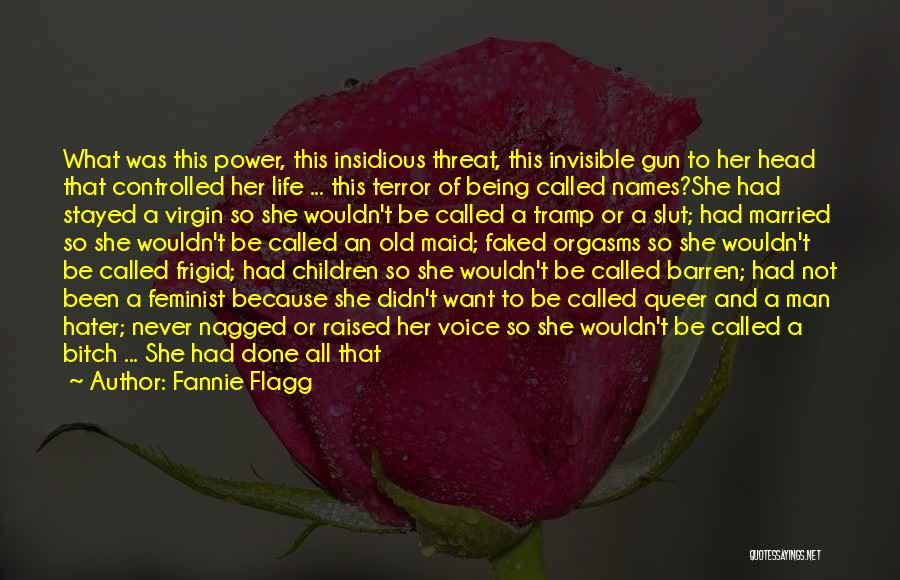 Fannie Flagg Quotes: What Was This Power, This Insidious Threat, This Invisible Gun To Her Head That Controlled Her Life ... This Terror