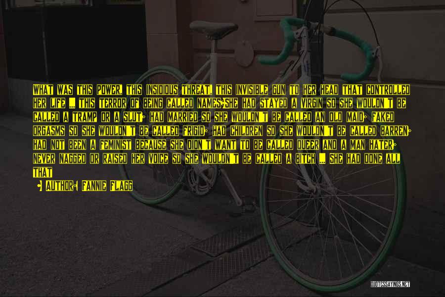 Fannie Flagg Quotes: What Was This Power, This Insidious Threat, This Invisible Gun To Her Head That Controlled Her Life ... This Terror