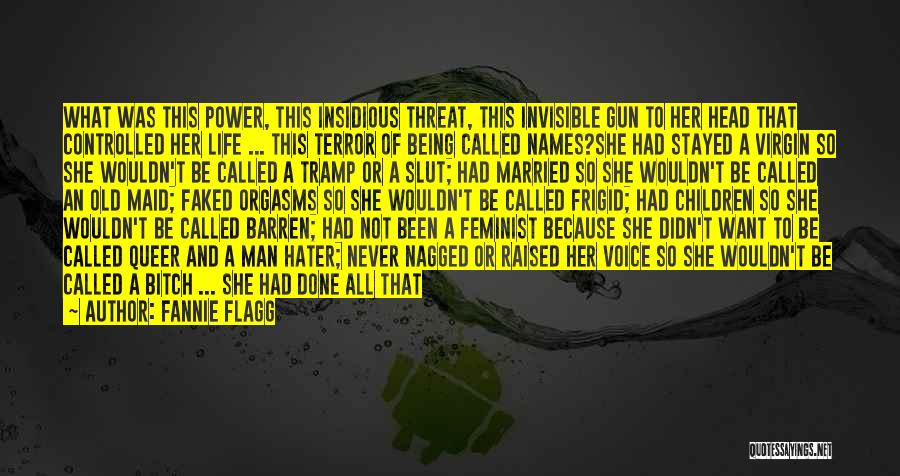 Fannie Flagg Quotes: What Was This Power, This Insidious Threat, This Invisible Gun To Her Head That Controlled Her Life ... This Terror