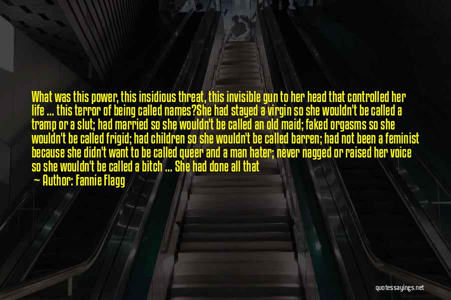 Fannie Flagg Quotes: What Was This Power, This Insidious Threat, This Invisible Gun To Her Head That Controlled Her Life ... This Terror