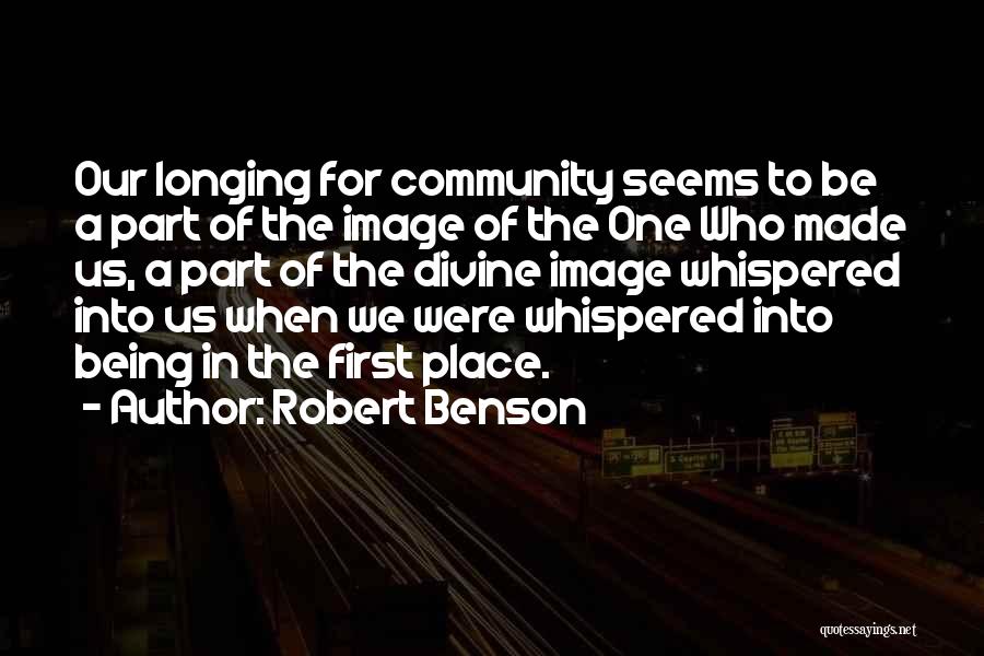 Robert Benson Quotes: Our Longing For Community Seems To Be A Part Of The Image Of The One Who Made Us, A Part