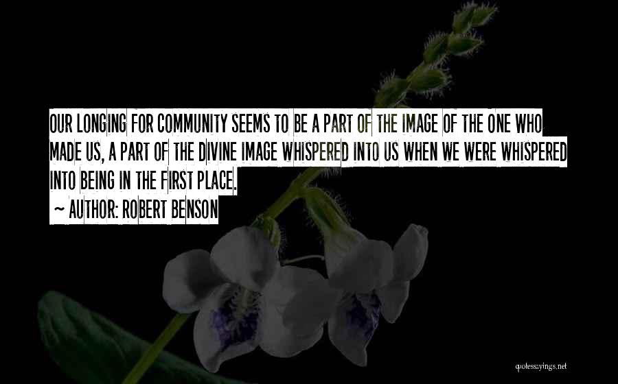 Robert Benson Quotes: Our Longing For Community Seems To Be A Part Of The Image Of The One Who Made Us, A Part