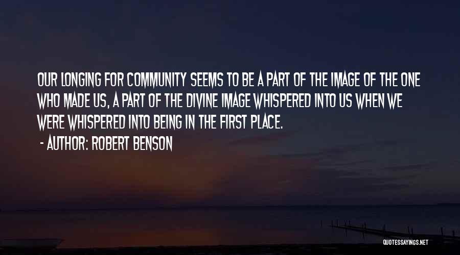 Robert Benson Quotes: Our Longing For Community Seems To Be A Part Of The Image Of The One Who Made Us, A Part