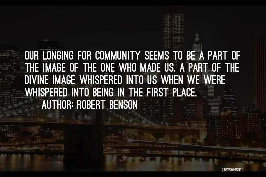 Robert Benson Quotes: Our Longing For Community Seems To Be A Part Of The Image Of The One Who Made Us, A Part