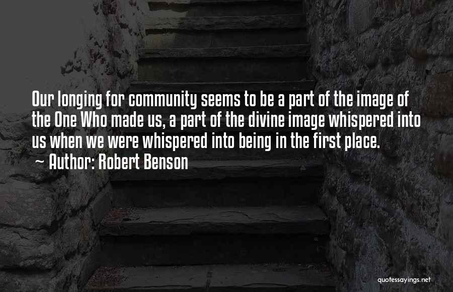 Robert Benson Quotes: Our Longing For Community Seems To Be A Part Of The Image Of The One Who Made Us, A Part