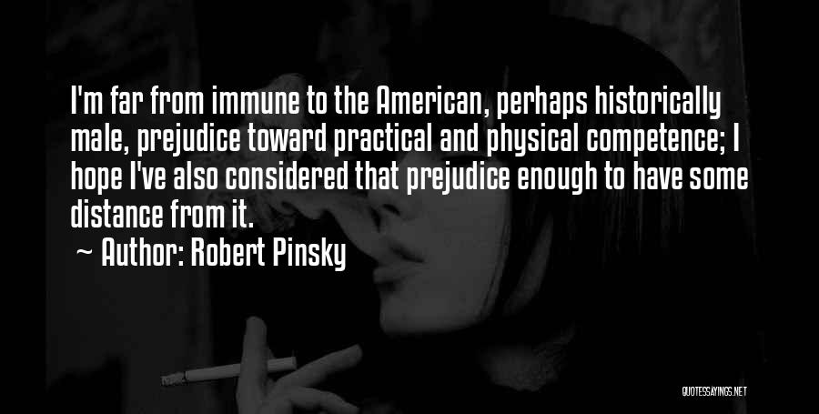 Robert Pinsky Quotes: I'm Far From Immune To The American, Perhaps Historically Male, Prejudice Toward Practical And Physical Competence; I Hope I've Also