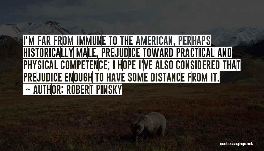 Robert Pinsky Quotes: I'm Far From Immune To The American, Perhaps Historically Male, Prejudice Toward Practical And Physical Competence; I Hope I've Also