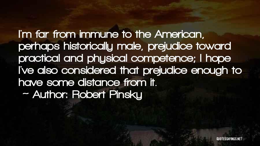 Robert Pinsky Quotes: I'm Far From Immune To The American, Perhaps Historically Male, Prejudice Toward Practical And Physical Competence; I Hope I've Also