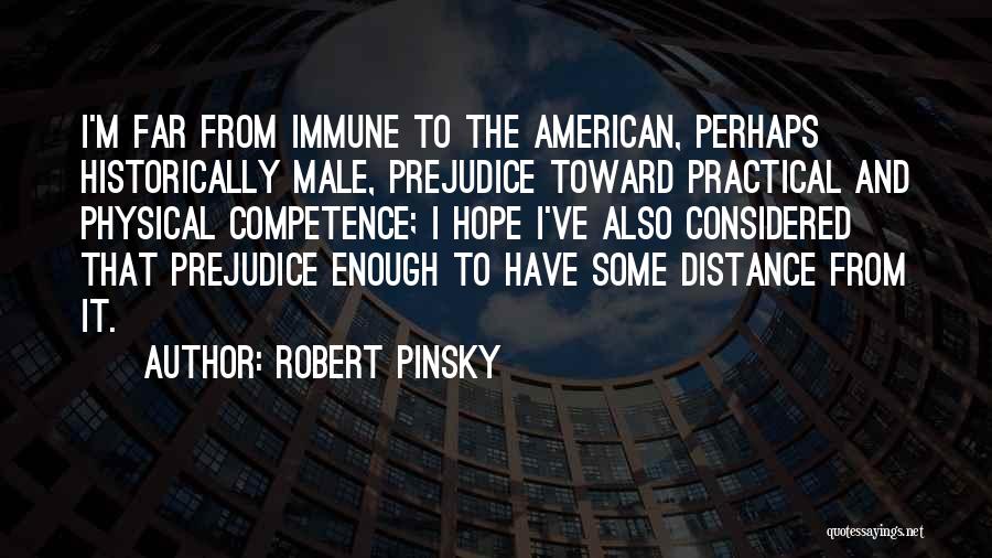 Robert Pinsky Quotes: I'm Far From Immune To The American, Perhaps Historically Male, Prejudice Toward Practical And Physical Competence; I Hope I've Also