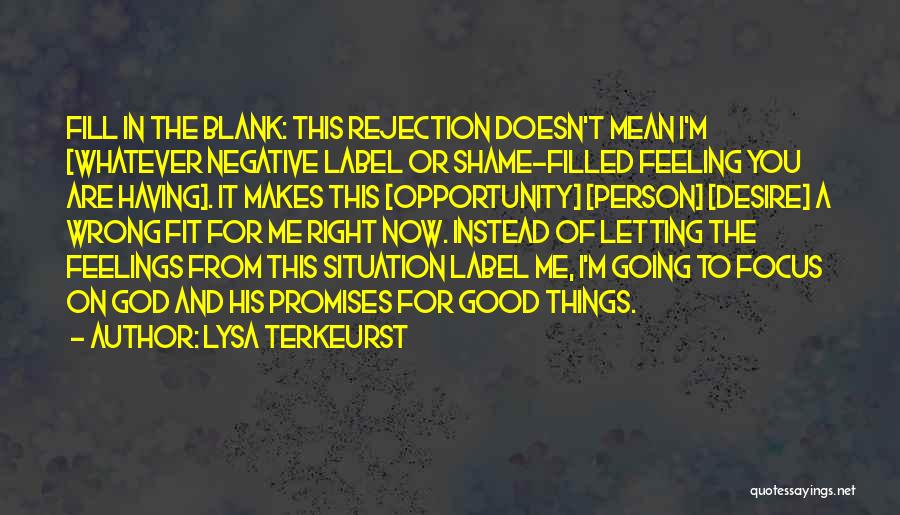 Lysa TerKeurst Quotes: Fill In The Blank: This Rejection Doesn't Mean I'm [whatever Negative Label Or Shame-filled Feeling You Are Having]. It Makes