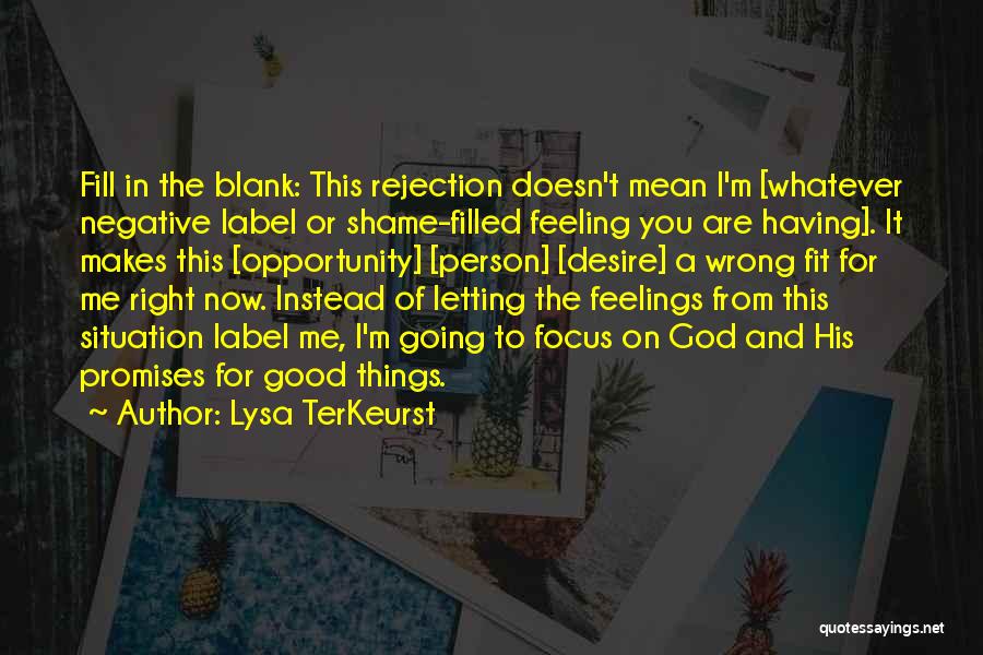 Lysa TerKeurst Quotes: Fill In The Blank: This Rejection Doesn't Mean I'm [whatever Negative Label Or Shame-filled Feeling You Are Having]. It Makes