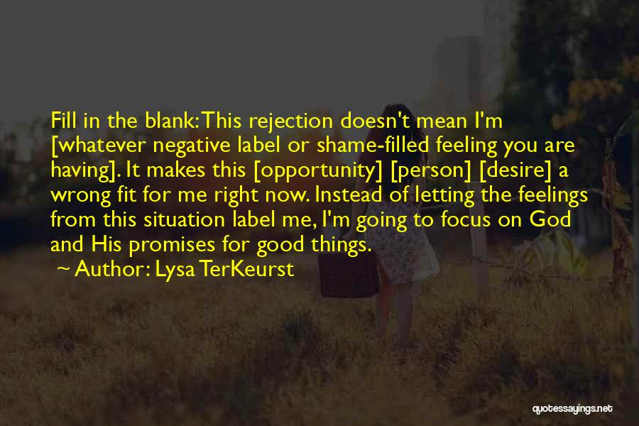 Lysa TerKeurst Quotes: Fill In The Blank: This Rejection Doesn't Mean I'm [whatever Negative Label Or Shame-filled Feeling You Are Having]. It Makes