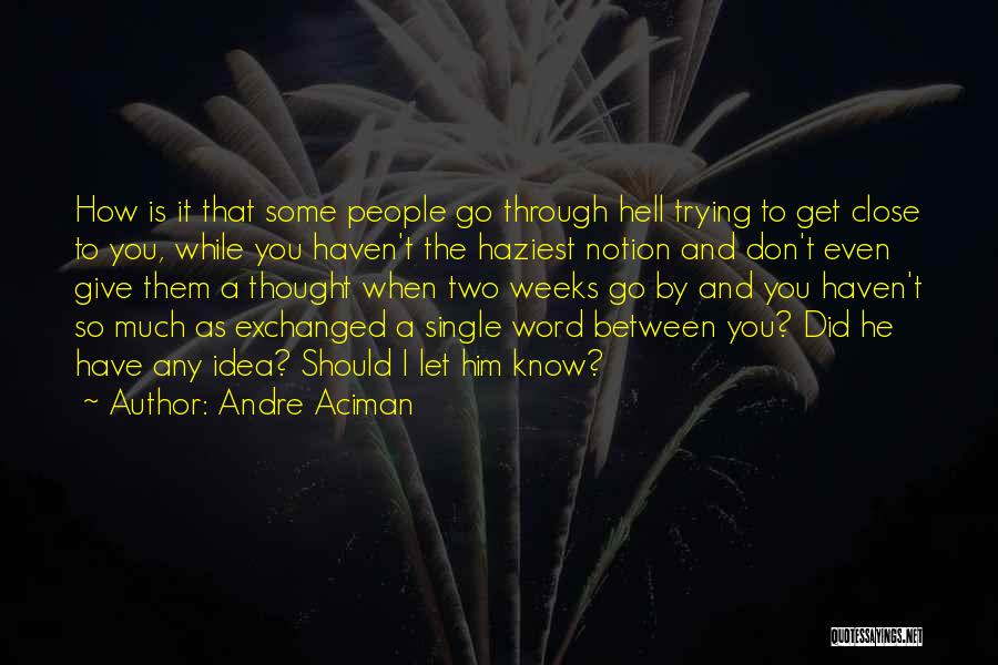 Andre Aciman Quotes: How Is It That Some People Go Through Hell Trying To Get Close To You, While You Haven't The Haziest