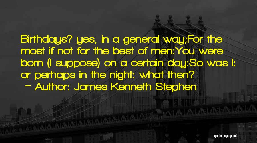 James Kenneth Stephen Quotes: Birthdays? Yes, In A General Way;for The Most If Not For The Best Of Men:you Were Born (i Suppose) On