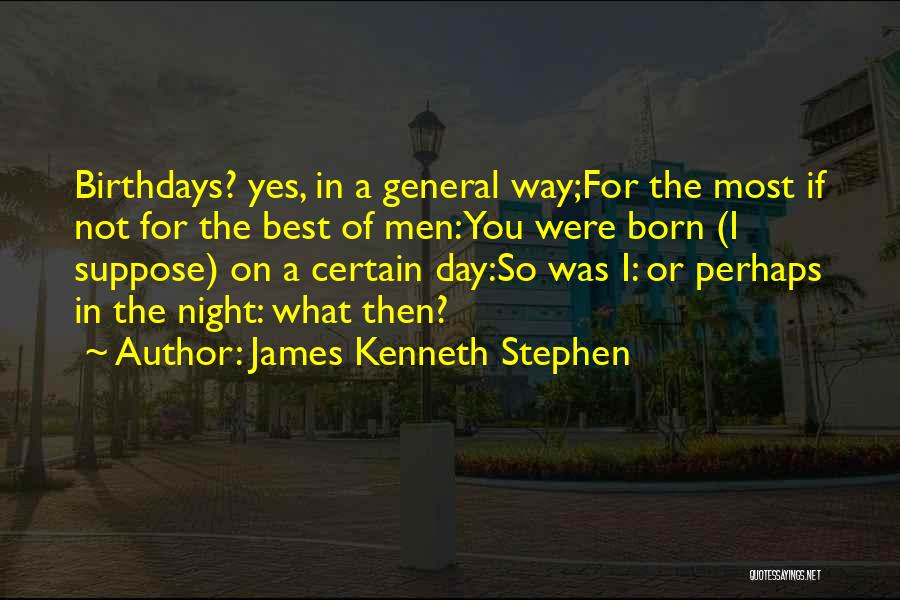 James Kenneth Stephen Quotes: Birthdays? Yes, In A General Way;for The Most If Not For The Best Of Men:you Were Born (i Suppose) On