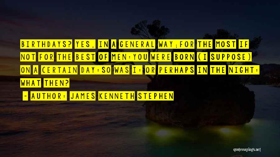 James Kenneth Stephen Quotes: Birthdays? Yes, In A General Way;for The Most If Not For The Best Of Men:you Were Born (i Suppose) On