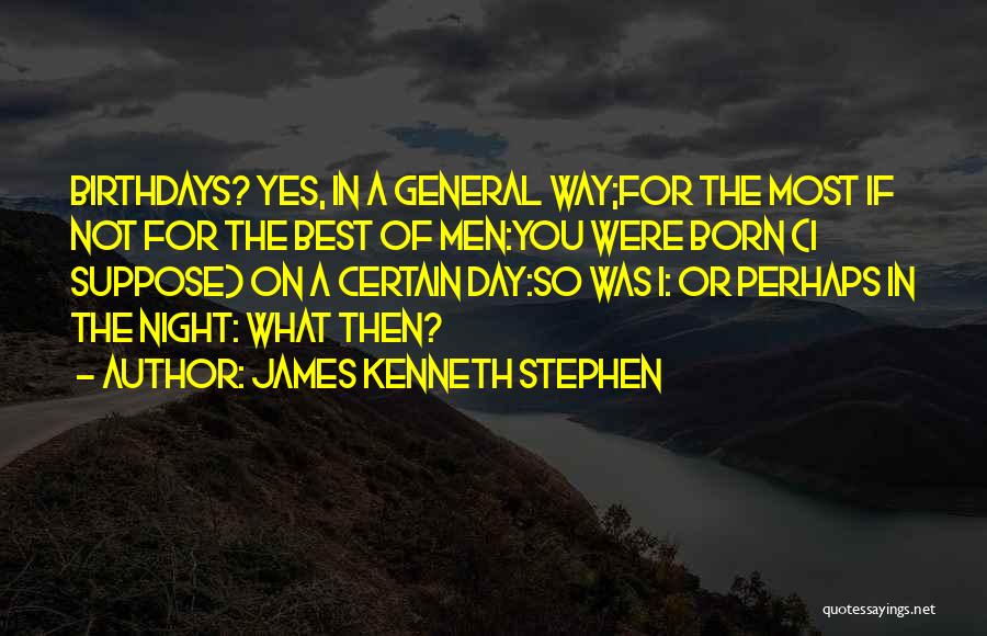 James Kenneth Stephen Quotes: Birthdays? Yes, In A General Way;for The Most If Not For The Best Of Men:you Were Born (i Suppose) On