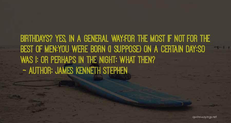 James Kenneth Stephen Quotes: Birthdays? Yes, In A General Way;for The Most If Not For The Best Of Men:you Were Born (i Suppose) On