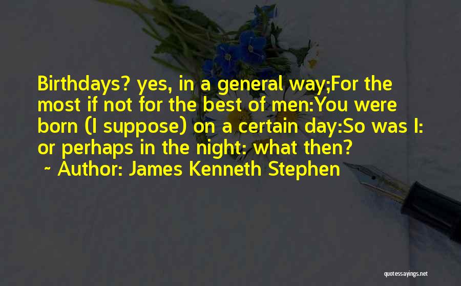 James Kenneth Stephen Quotes: Birthdays? Yes, In A General Way;for The Most If Not For The Best Of Men:you Were Born (i Suppose) On