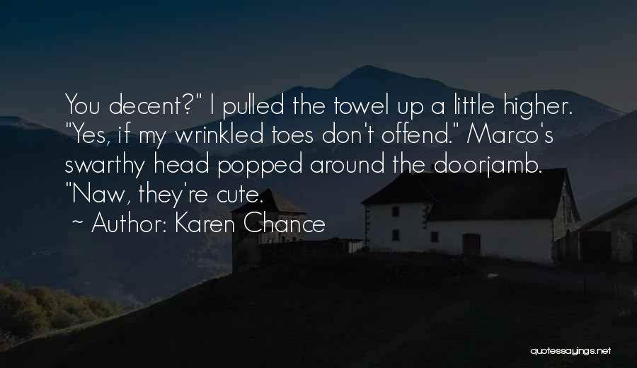 Karen Chance Quotes: You Decent? I Pulled The Towel Up A Little Higher. Yes, If My Wrinkled Toes Don't Offend. Marco's Swarthy Head