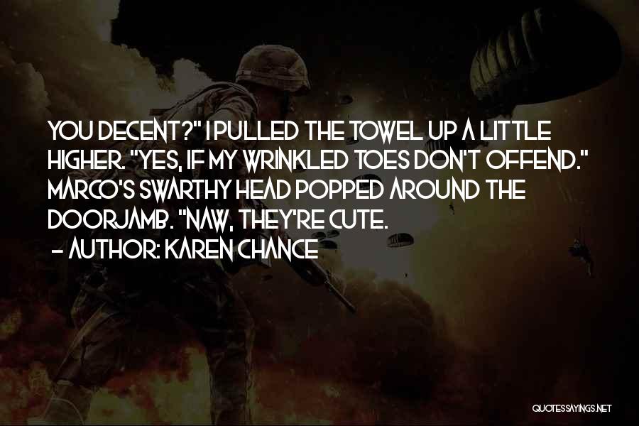 Karen Chance Quotes: You Decent? I Pulled The Towel Up A Little Higher. Yes, If My Wrinkled Toes Don't Offend. Marco's Swarthy Head