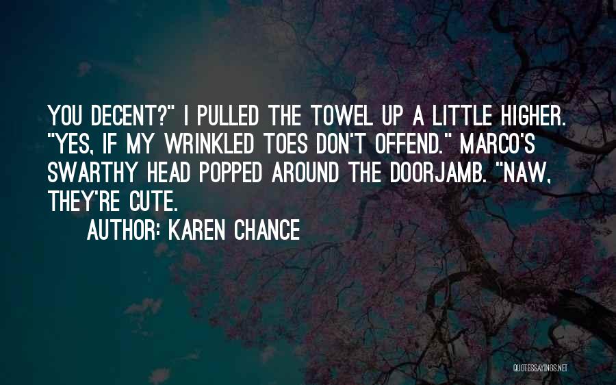 Karen Chance Quotes: You Decent? I Pulled The Towel Up A Little Higher. Yes, If My Wrinkled Toes Don't Offend. Marco's Swarthy Head