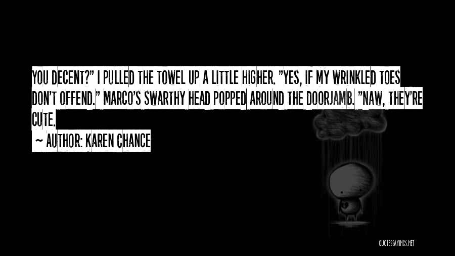 Karen Chance Quotes: You Decent? I Pulled The Towel Up A Little Higher. Yes, If My Wrinkled Toes Don't Offend. Marco's Swarthy Head