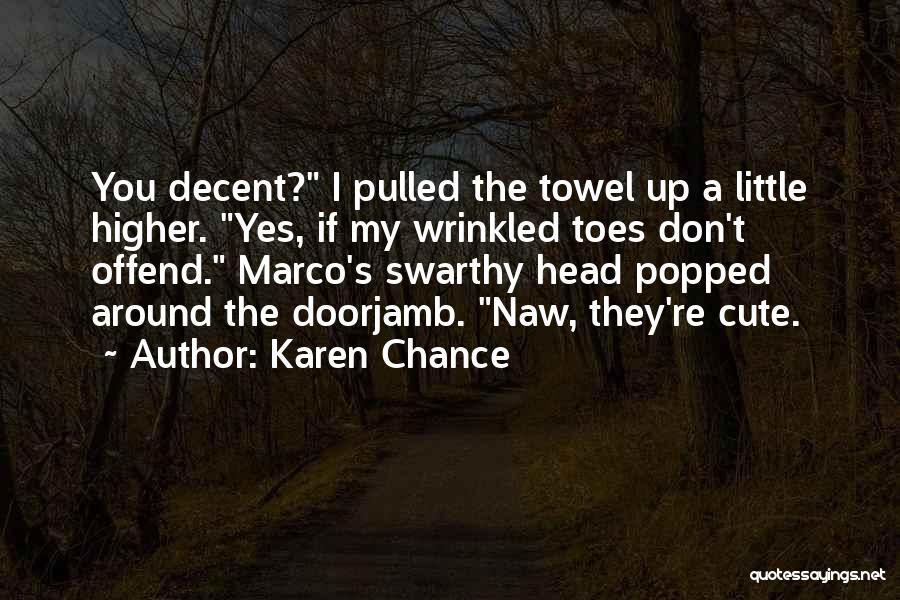 Karen Chance Quotes: You Decent? I Pulled The Towel Up A Little Higher. Yes, If My Wrinkled Toes Don't Offend. Marco's Swarthy Head