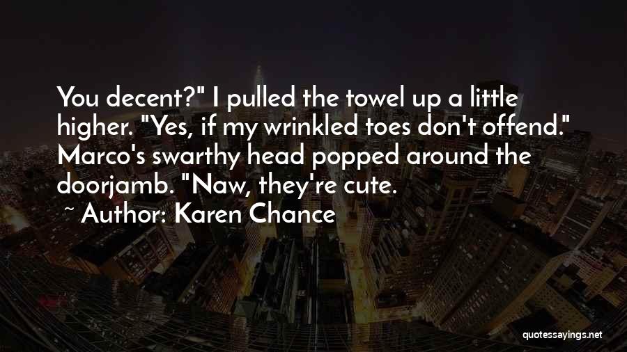 Karen Chance Quotes: You Decent? I Pulled The Towel Up A Little Higher. Yes, If My Wrinkled Toes Don't Offend. Marco's Swarthy Head