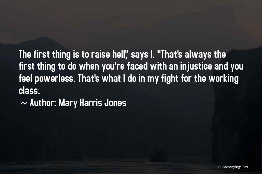 Mary Harris Jones Quotes: The First Thing Is To Raise Hell, Says I. That's Always The First Thing To Do When You're Faced With