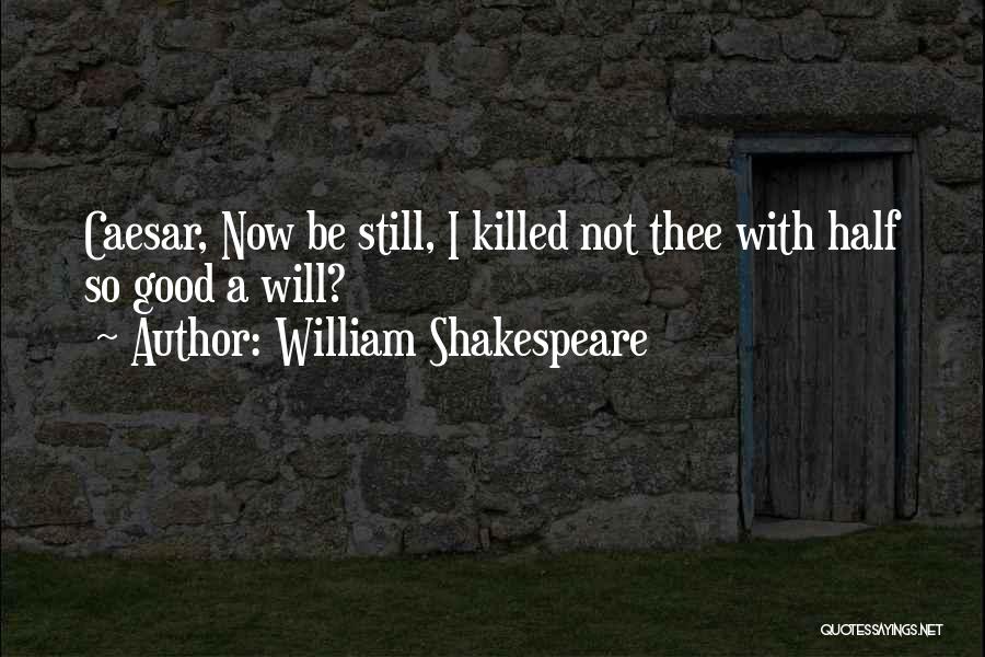 William Shakespeare Quotes: Caesar, Now Be Still, I Killed Not Thee With Half So Good A Will?