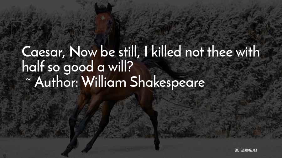 William Shakespeare Quotes: Caesar, Now Be Still, I Killed Not Thee With Half So Good A Will?
