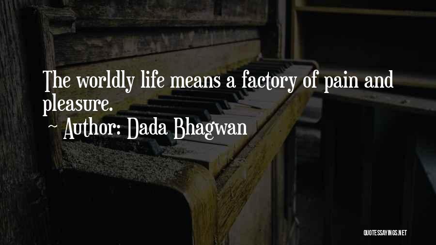 Dada Bhagwan Quotes: The Worldly Life Means A Factory Of Pain And Pleasure.