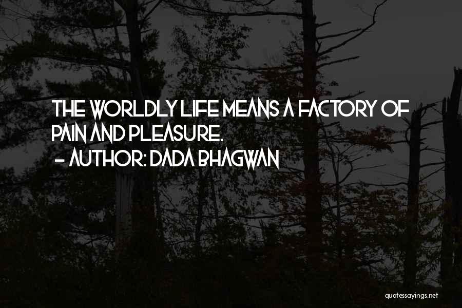 Dada Bhagwan Quotes: The Worldly Life Means A Factory Of Pain And Pleasure.