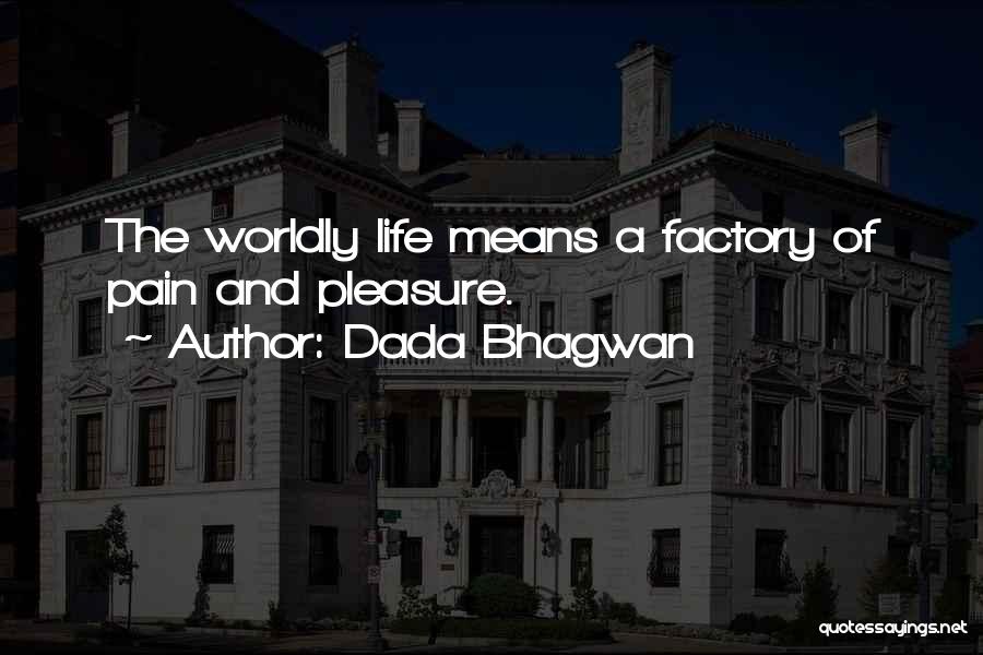 Dada Bhagwan Quotes: The Worldly Life Means A Factory Of Pain And Pleasure.