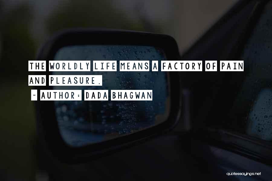 Dada Bhagwan Quotes: The Worldly Life Means A Factory Of Pain And Pleasure.