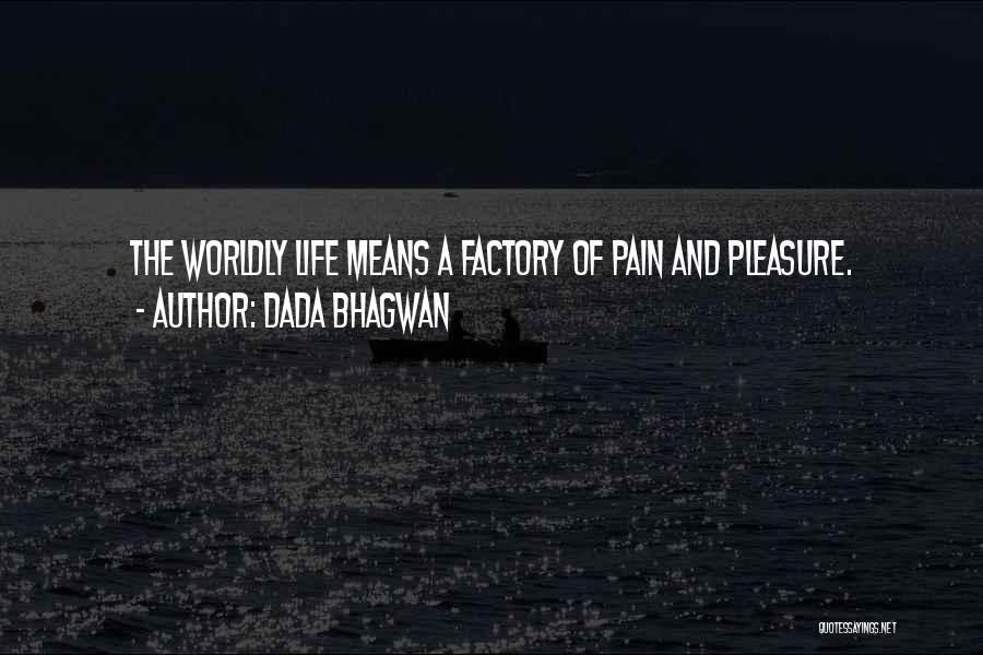 Dada Bhagwan Quotes: The Worldly Life Means A Factory Of Pain And Pleasure.