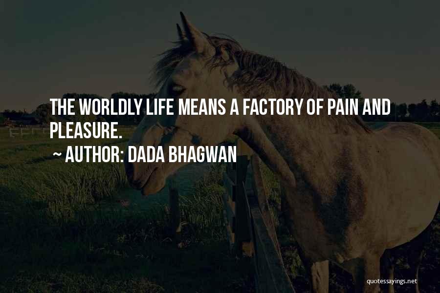 Dada Bhagwan Quotes: The Worldly Life Means A Factory Of Pain And Pleasure.