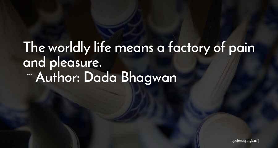 Dada Bhagwan Quotes: The Worldly Life Means A Factory Of Pain And Pleasure.