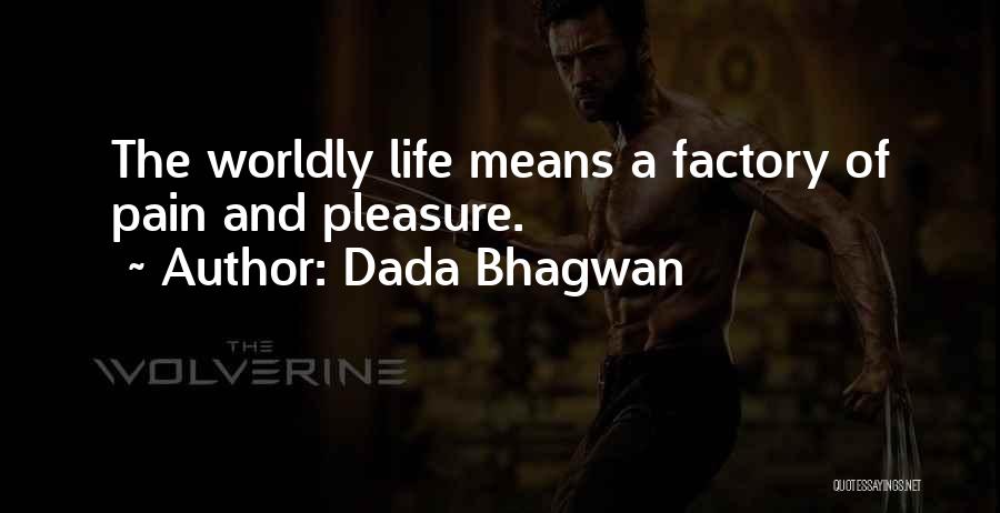 Dada Bhagwan Quotes: The Worldly Life Means A Factory Of Pain And Pleasure.