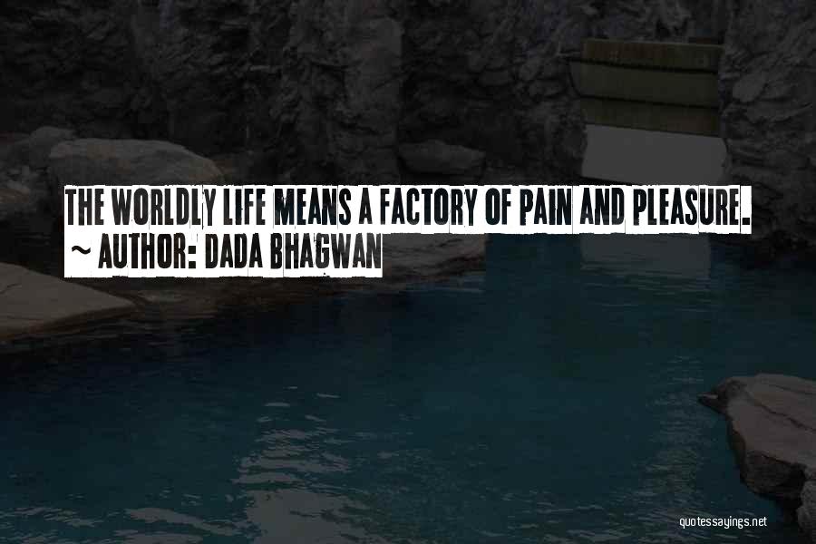 Dada Bhagwan Quotes: The Worldly Life Means A Factory Of Pain And Pleasure.