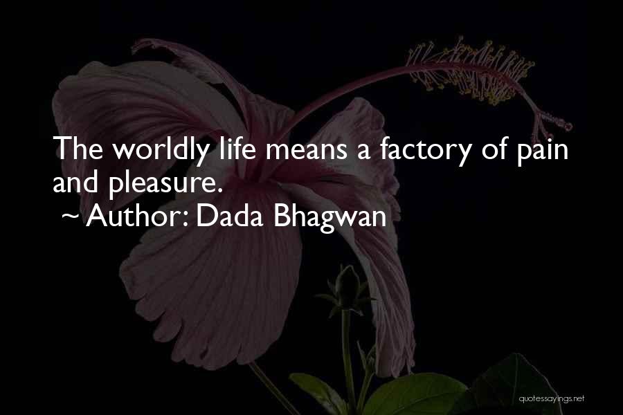 Dada Bhagwan Quotes: The Worldly Life Means A Factory Of Pain And Pleasure.