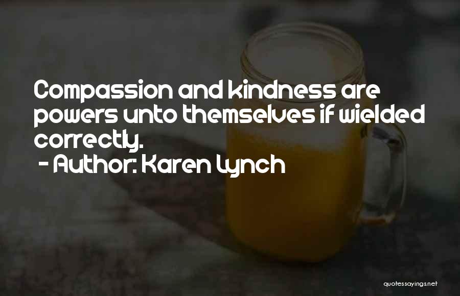 Karen Lynch Quotes: Compassion And Kindness Are Powers Unto Themselves If Wielded Correctly.