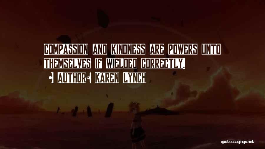 Karen Lynch Quotes: Compassion And Kindness Are Powers Unto Themselves If Wielded Correctly.