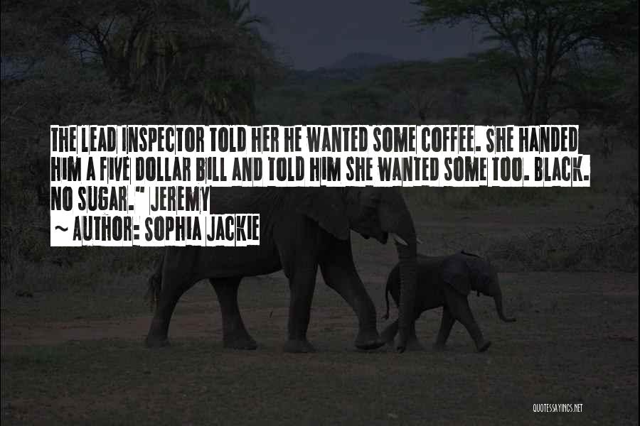 Sophia Jackie Quotes: The Lead Inspector Told Her He Wanted Some Coffee. She Handed Him A Five Dollar Bill And Told Him She