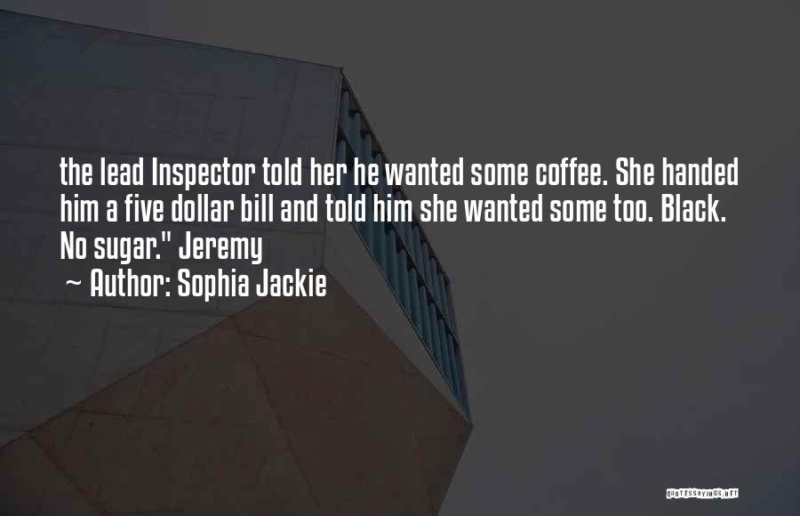 Sophia Jackie Quotes: The Lead Inspector Told Her He Wanted Some Coffee. She Handed Him A Five Dollar Bill And Told Him She